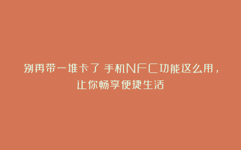别再带一堆卡了！手机NFC功能这么用，让你畅享便捷生活