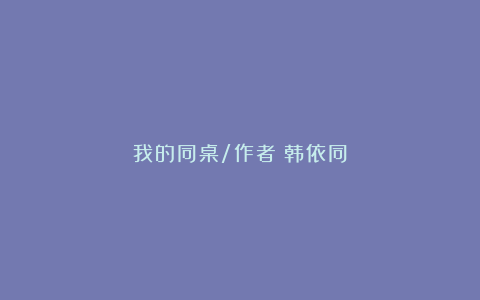 我的同桌/作者：韩依同