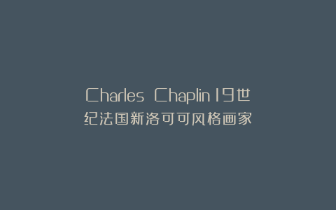 Charles Chaplin:19世纪法国新洛可可风格画家
