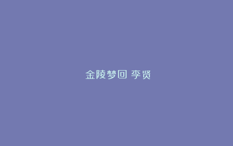 《金陵梦回》李贤