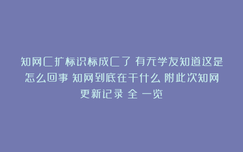 知网C扩标识标成C了？有无学友知道这是怎么回事？知网到底在干什么？附此次知网更新记录（全）一览