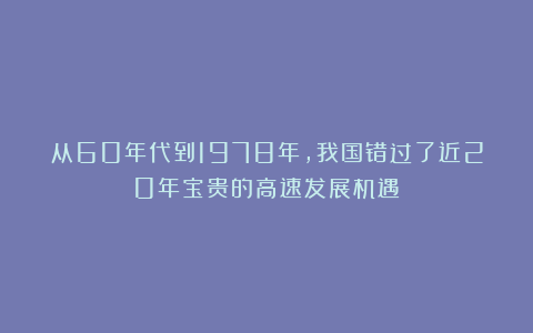 从60年代到1978年，我国错过了近20年宝贵的高速发展机遇？