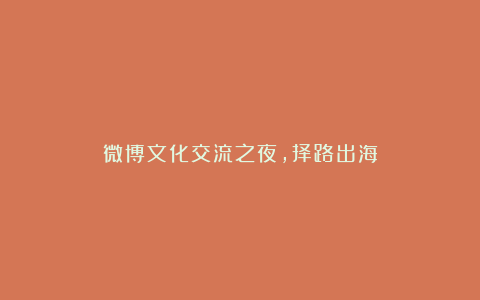 微博文化交流之夜,择路出海