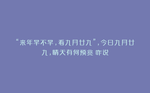 “来年旱不旱,看九月廿九”,今日九月廿九,晴天有何预兆?咋说