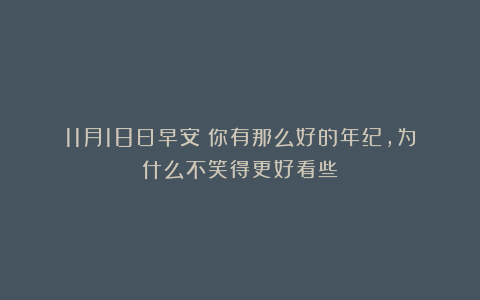 11月18日早安:你有那么好的年纪,为什么不笑得更好看些