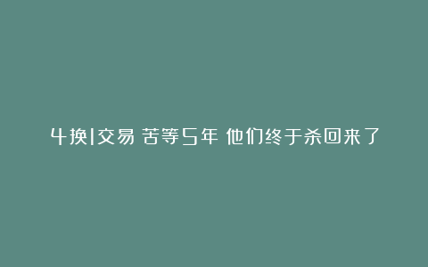 4换1交易！苦等5年！他们终于杀回来了