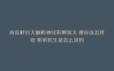 南瓜籽对大脑和神经影响很大？那应该怎样吃？听听医生是怎么说的