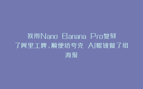 我用Nano Banana Pro复刻了阿里工牌，顺便给夸克 AI眼镜做了组海报