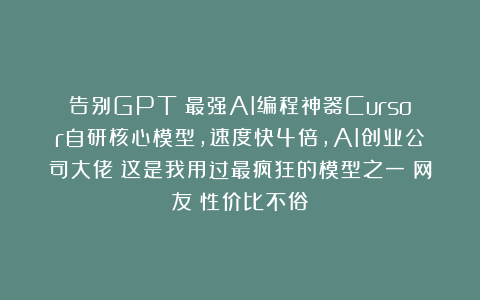 告别GPT!最强AI编程神器Cursor自研核心模型,速度快4倍,AI创业公司大佬:这是我用过最疯狂的模型之一!网友:性价比不俗