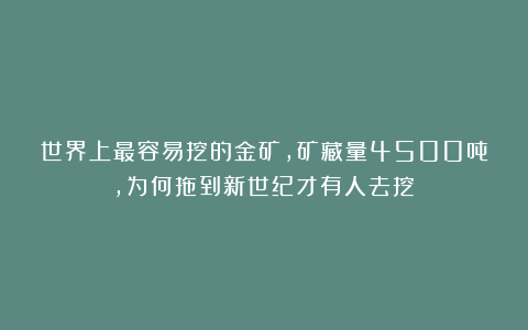 世界上最容易挖的金矿，矿藏量4500吨，为何拖到新世纪才有人去挖？
