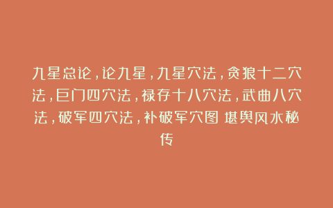 九星总论，论九星，九星穴法，贪狼十二穴法，巨门四穴法，禄存十八穴法，武曲八穴法，破军四穴法，补破军穴图《堪舆风水秘传》