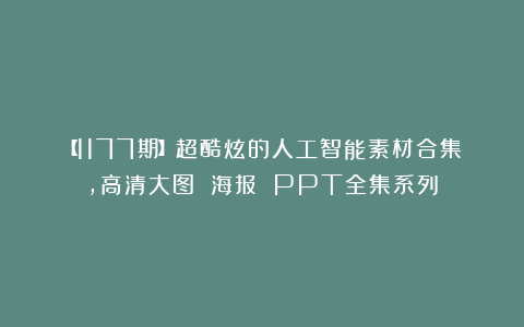 【1177期】超酷炫的人工智能素材合集，高清大图 海报 PPT全集系列