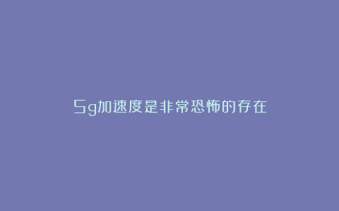 5g加速度是非常恐怖的存在