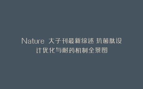 Nature 大子刊最新综述：抗菌肽设计优化与耐药机制全景图