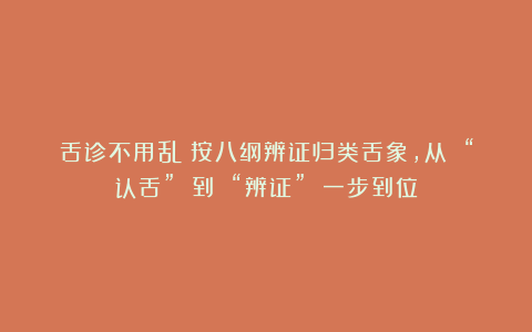 舌诊不用乱：按八纲辨证归类舌象，从 “认舌” 到 “辨证” 一步到位