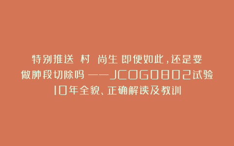 特别推送|淺村 尚生：即便如此，还是要做肺段切除吗？——JCOG0802试验10年全貌、正确解读及教训