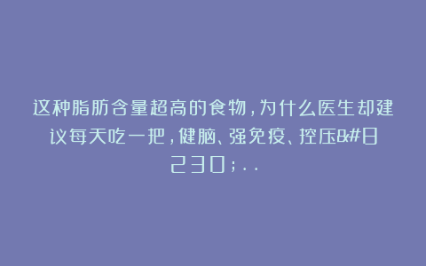 这种脂肪含量超高的食物，为什么医生却建议每天吃一把，健脑、强免疫、控压…..
