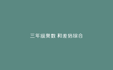 三年级奥数：和差倍综合