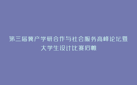 第三届冀产学研合作与社会服务高峰论坛暨大学生设计比赛启帷
