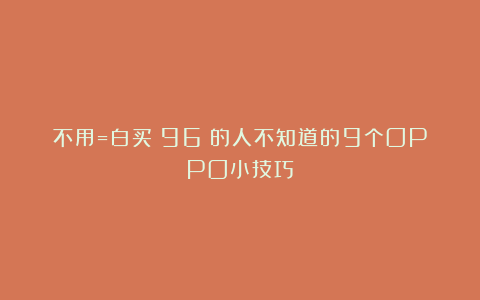 不用=白买！96%的人不知道的9个OPPO小技巧