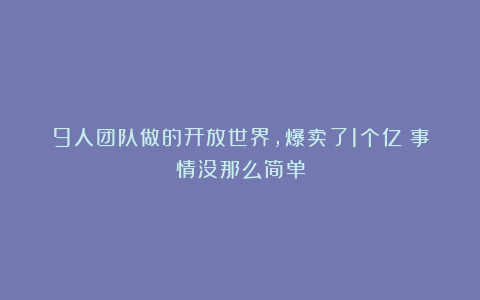 9人团队做的开放世界，爆卖了1个亿？事情没那么简单
