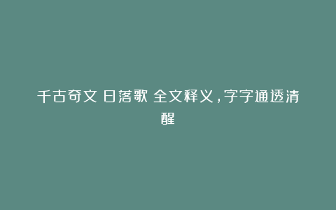 千古奇文《日落歌》全文释义，字字通透清醒