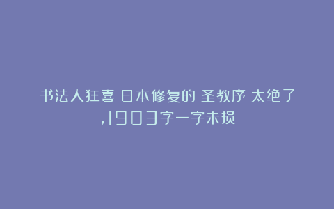 书法人狂喜！日本修复的《圣教序》太绝了，1903字一字未损