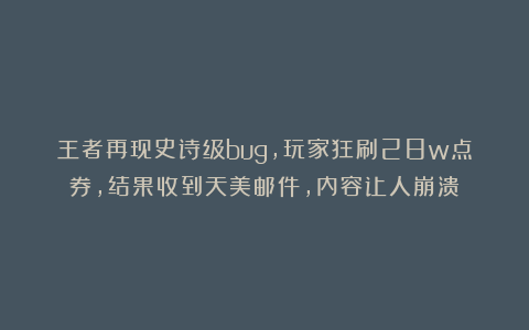 王者再现史诗级bug，玩家狂刷28w点券，结果收到天美邮件，内容让人崩溃
