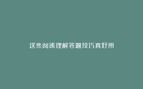 这些阅读理解答题技巧真好用