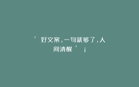 ‘ 好文案，一句就够了，人间清醒～’🧡