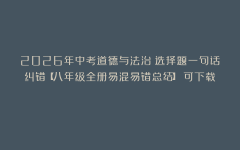 2026年中考道德与法治：选择题一句话纠错【八年级全册易混易错总结】（可下载）