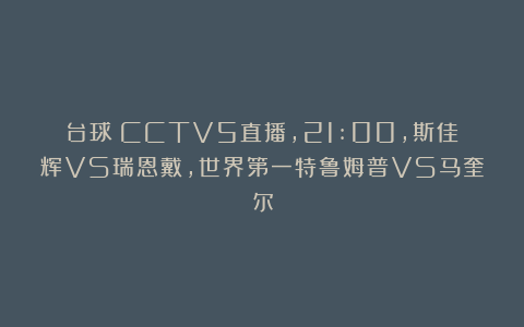 台球|CCTV5直播，21:00，斯佳辉VS瑞恩戴，世界第一特鲁姆普VS马奎尔