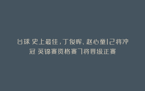 台球|史上最佳，丁俊晖、赵心童12将冲冠！英锦赛资格赛7将晋级正赛