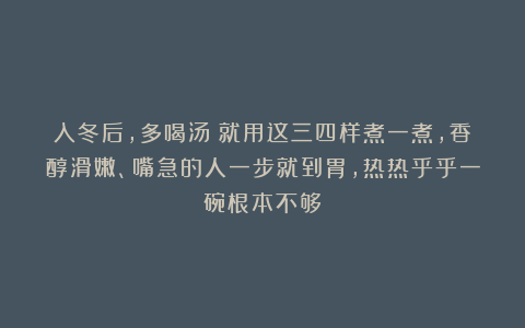 入冬后，多喝汤！就用这三四样煮一煮，香醇滑嫩、嘴急的人一步就到胃，热热乎乎一碗根本不够