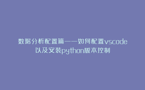 数据分析配置篇——如何配置vscode以及安装python版本控制