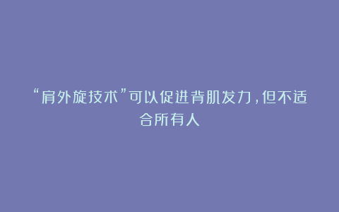 “肩外旋技术”可以促进背肌发力，但不适合所有人