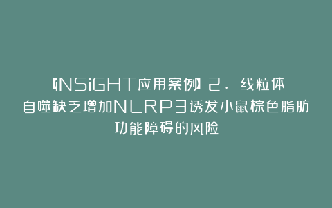 【iNSiGHT应用案例】2. 线粒体自噬缺乏增加NLRP3诱发小鼠棕色脂肪功能障碍的风险