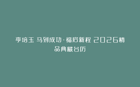 李培玉《马到成功·福启新程》2026精品典藏台历