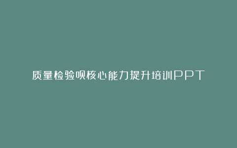 质量检验员核心能力提升培训PPT
