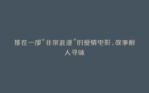 推荐一部“非常浪漫”的爱情电影，故事耐人寻味！