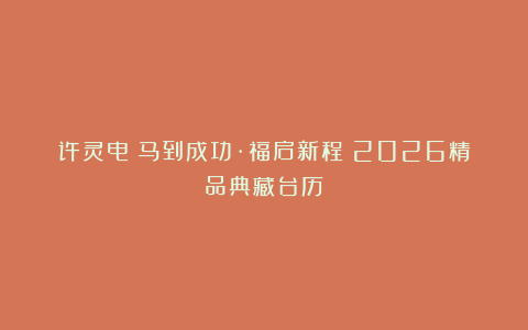 许灵电《马到成功·福启新程》2026精品典藏台历
