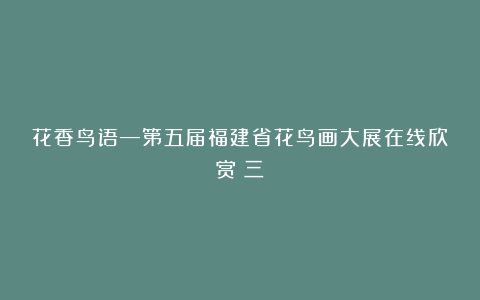 花香鸟语—第五届福建省花鸟画大展在线欣赏（三）