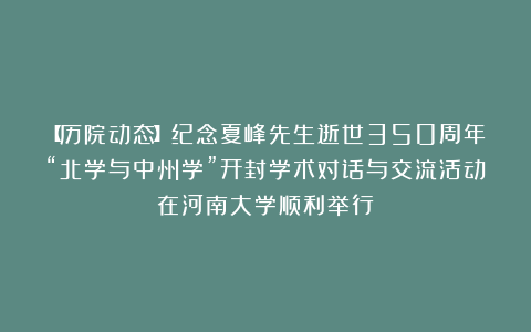 【历院动态】纪念夏峰先生逝世350周年“北学与中州学”开封学术对话与交流活动在河南大学顺利举行