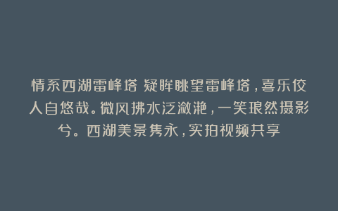 情系西湖雷峰塔：疑眸眺望雷峰塔，喜乐佼人自悠哉。微风拂水泛潋滟，一笑琅然摄影兮。（西湖美景隽永，实拍视频共享）