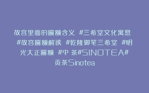 故宫里面的匾额含义 #三希堂文化寓意 #故宫匾额解读 #乾隆御笔三希堂 #明光大正匾额 #中國茶#SINOTEA#贡茶Sinotea