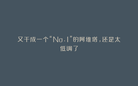 又干成一个“No.1”的阿维塔，还是太低调了