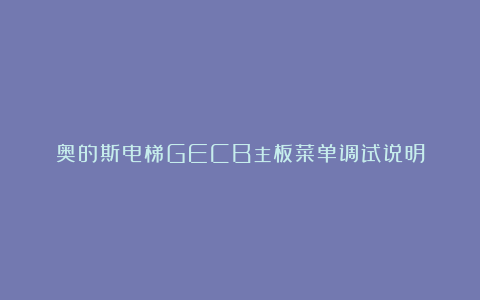 奥的斯电梯GECB主板菜单调试说明