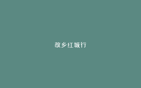 故乡红城行