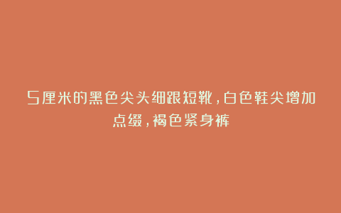 5厘米的黑色尖头细跟短靴，白色鞋尖增加点缀，褐色紧身裤