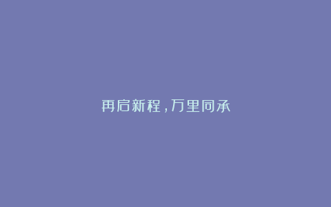 再启新程，万里同承